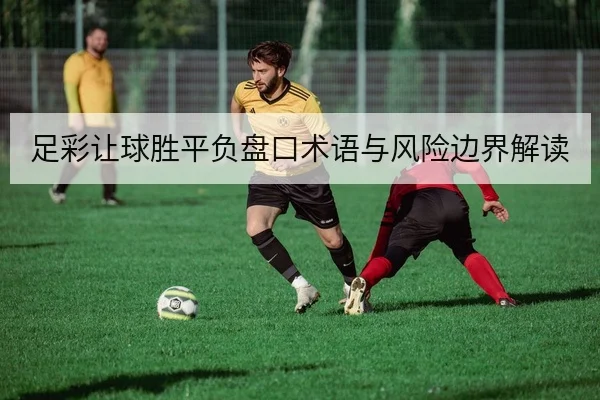 足彩让球胜平负盘口术语与风险边界解读